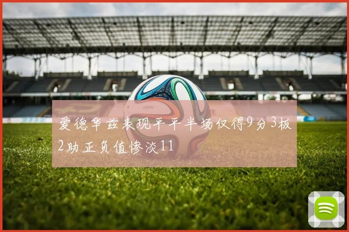 爱德华兹表现平平半场仅得9分3板2助正负值惨淡11