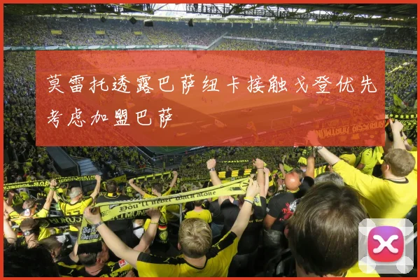 莫雷托透露巴萨纽卡接触戈登优先考虑加盟巴萨