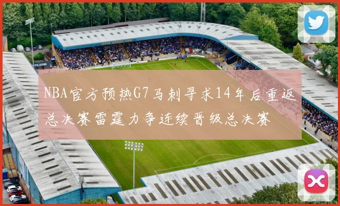 NBA官方预热G7马刺寻求14年后重返总决赛雷霆力争连续晋级总决赛