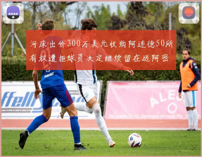 河床出价300万美元收购阿连德50所有权遭拒球员决定继续留在迈阿密