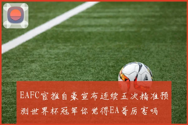 EAFC官推自豪宣布连续五次精准预测世界杯冠军你觉得EA哥厉害吗