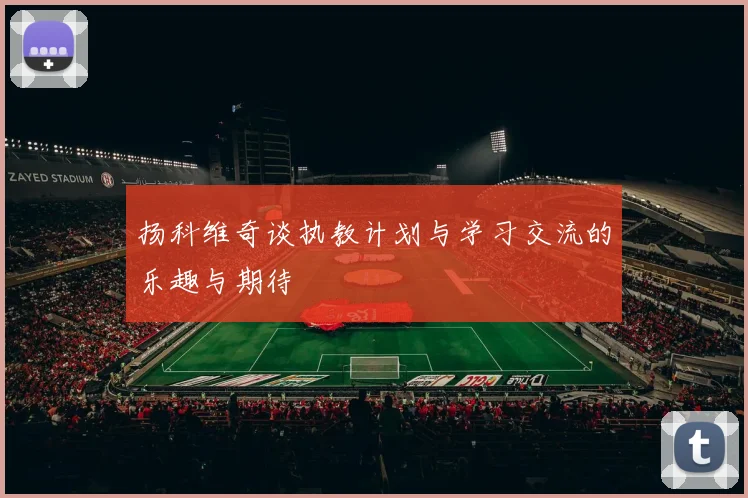 扬科维奇谈执教计划与学习交流的乐趣与期待