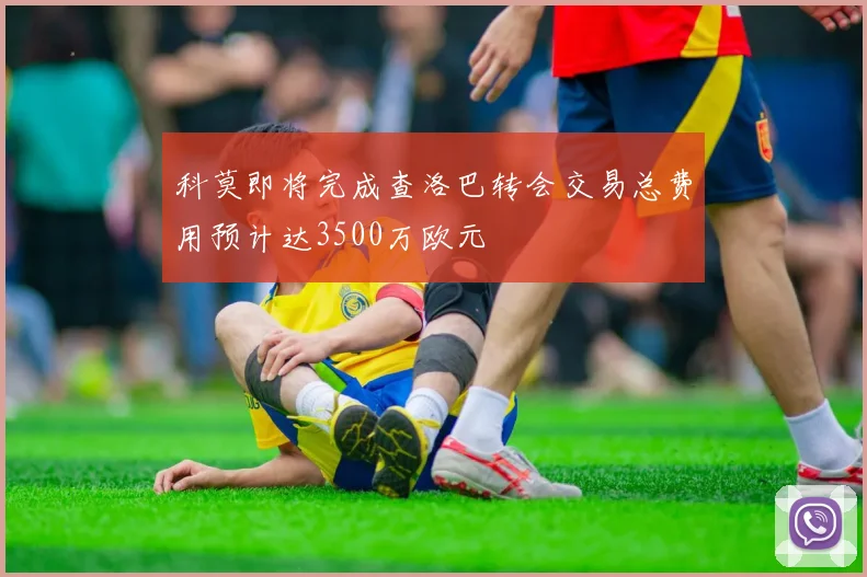 科莫即将完成查洛巴转会交易总费用预计达3500万欧元