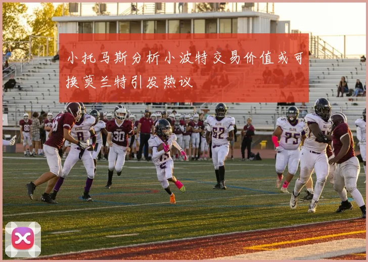 小托马斯分析小波特交易价值或可换莫兰特引发热议