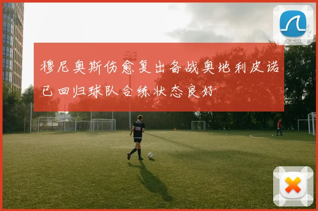 穆尼奥斯伤愈复出备战奥地利皮诺已回归球队合练状态良好
