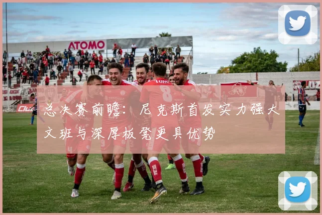总决赛前瞻：尼克斯首发实力强大文班与深厚板凳更具优势