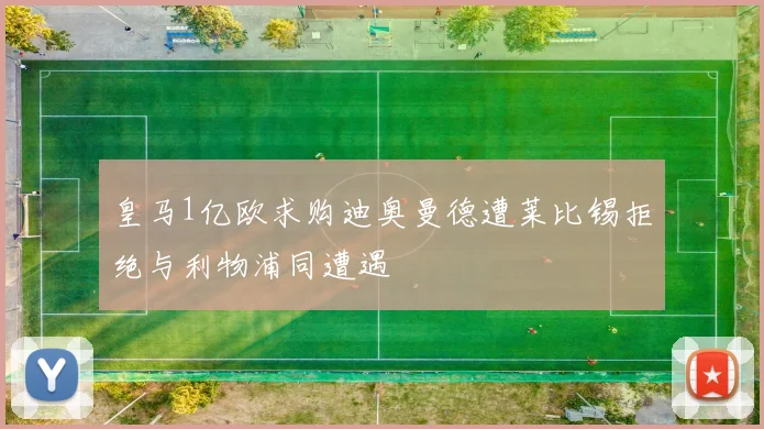皇马1亿欧求购迪奥曼德遭莱比锡拒绝与利物浦同遭遇