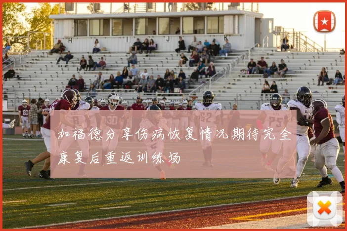 加福德分享伤病恢复情况期待完全康复后重返训练场
