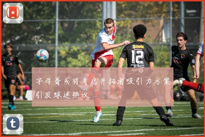 字母哥或将考虑开拓者吸引力方案引发球迷热议