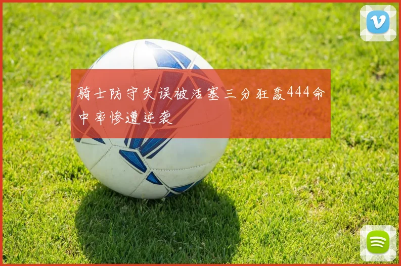 骑士防守失误被活塞三分狂轰444命中率惨遭逆袭